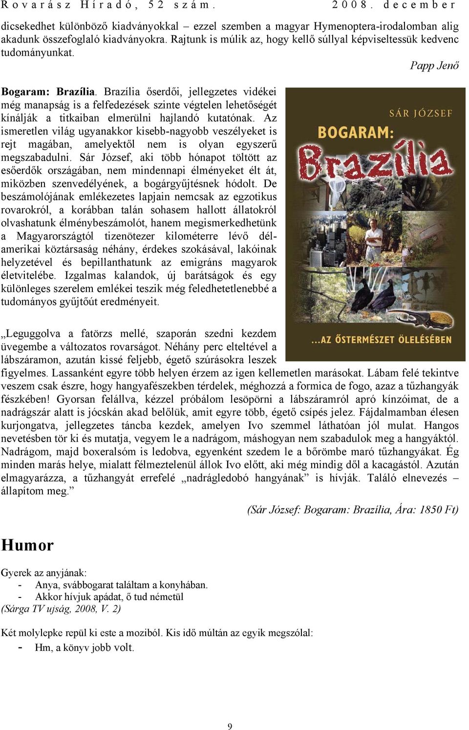 Az ismeretlen világ ugyanakkor kisebb-nagyobb veszélyeket is rejt magában, amelyektől nem is olyan egyszerű megszabadulni.