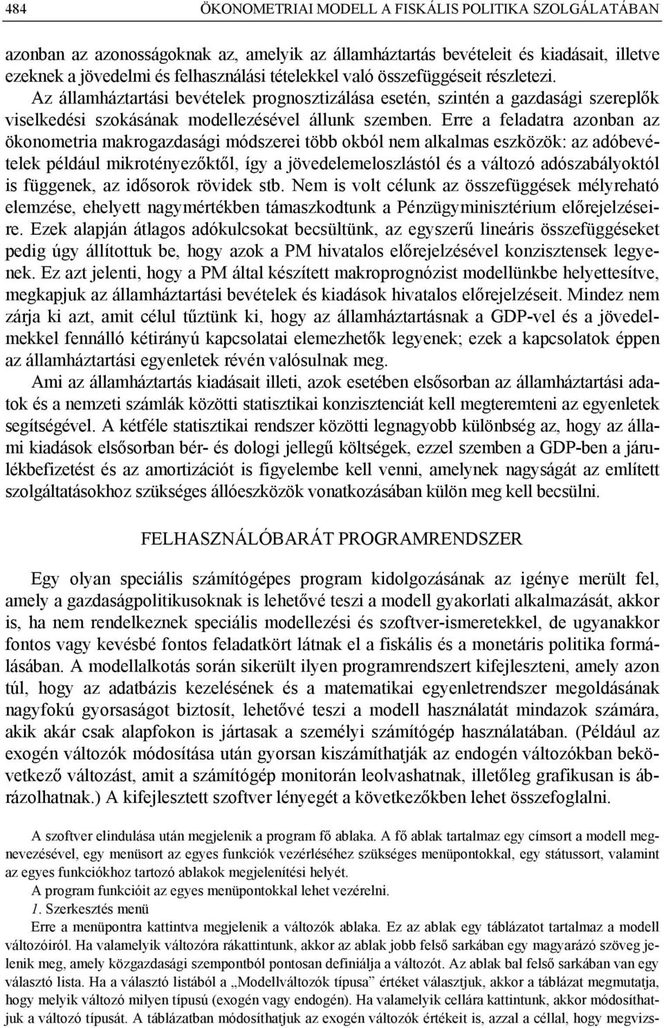 Erre a feladatra azonban az ökonometria makrogazdasági módszerei több okból nem alkalmas eszközök: az adóbevételek például mikrotényezőktől, így a jövedelemeloszlástól és a változó adószabályoktól is