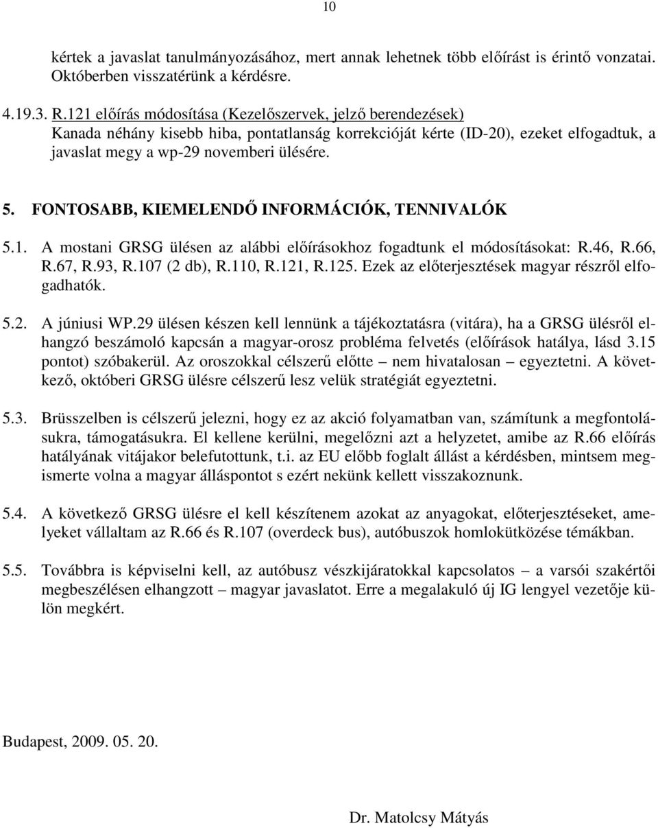 FONTOSABB, KIEMELENDİ INFORMÁCIÓK, TENNIVALÓK 5.1. A mostani GRSG ülésen az alábbi elıírásokhoz fogadtunk el módosításokat: R.46, R.66, R.67, R.93, R.107 (2 db), R.110, R.121, R.125.