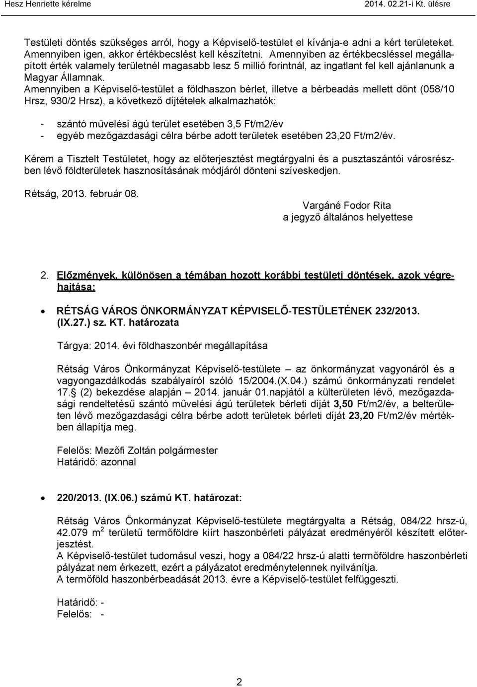 Amennyiben a Képviselő-testület a földhaszon bérlet, illetve a bérbeadás mellett dönt (058/10 Hrsz, 930/2 Hrsz), a következő díjtételek alkalmazhatók: - szántó művelési ágú terület esetében 3,5