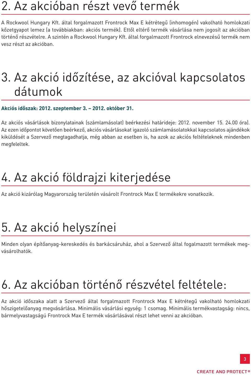 Az akció időzítése, az akcióval kapcsolatos dátumok Akciós időszak: 2012. szeptember 3. 2012. október 31. Az akciós vásárlások bizonylatainak (számlamásolat) beérkezési határideje: 2012. november 15.