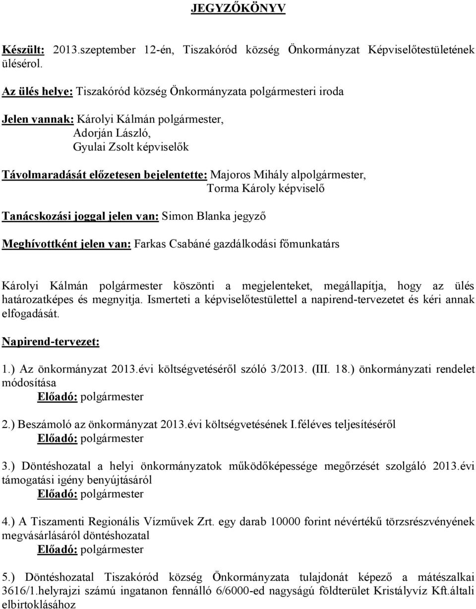 Mihály alpolgármester, Torma Károly képviselő Tanácskozási joggal jelen van: Simon Blanka jegyző Meghívottként jelen van: Farkas Csabáné gazdálkodási főmunkatárs Károlyi Kálmán polgármester köszönti