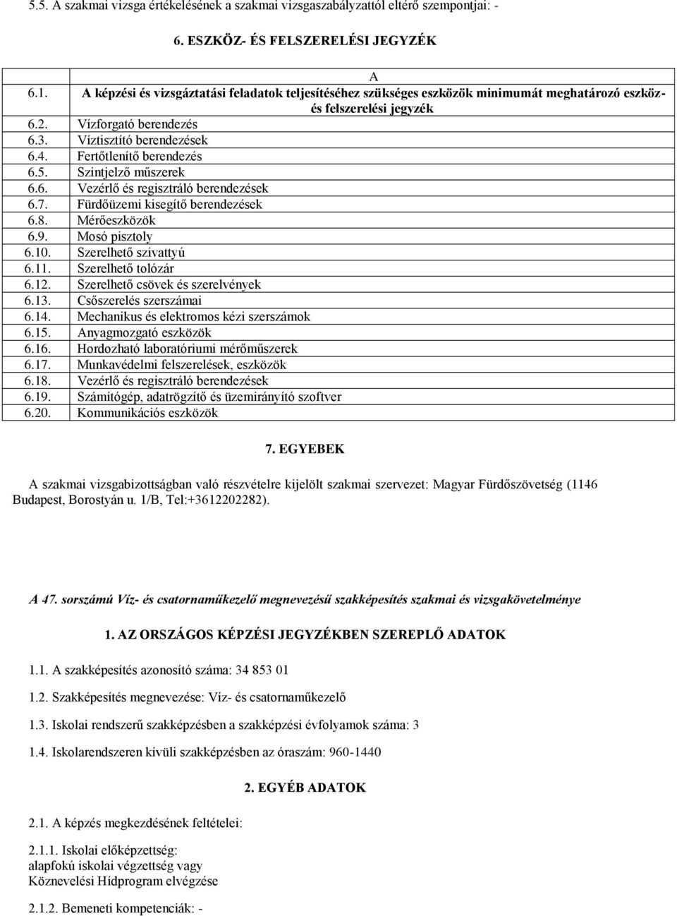 Fertőtlenítő berendezés 6.5. Szintjelző műszerek 6.6. Vezérlő és regisztráló berendezések 6.7. Fürdőüzemi kisegítő berendezések 6.8. Mérőeszközök 6.9. Mosó pisztoly 6.10. Szerelhető szivattyú 6.11.