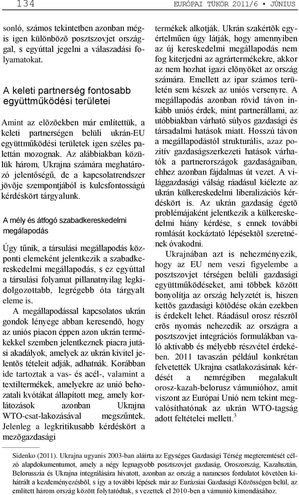 Az alábbiakban közülük három, Ukrajna számára meghatározó jelentőségű, de a kapcsolatrendszer jövõje szempontjából is kulcsfontosságú kérdéskört tárgyalunk.