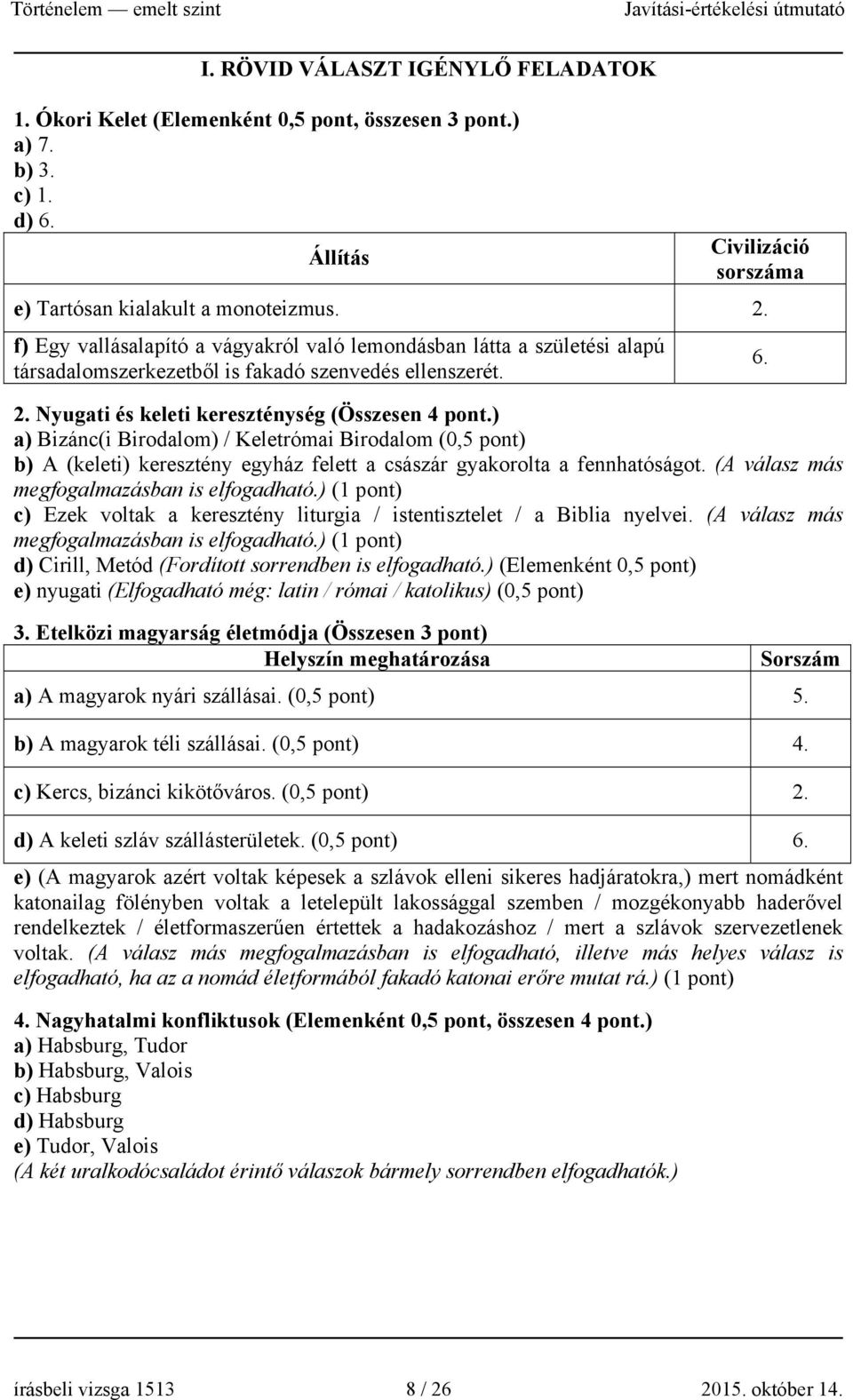 ) a) Bizánc(i Birodalom) / Keletrómai Birodalom (0,5 pont) b) A (keleti) keresztény egyház felett a császár gyakorolta a fennhatóságot. (A válasz más megfogalmazásban is elfogadható.