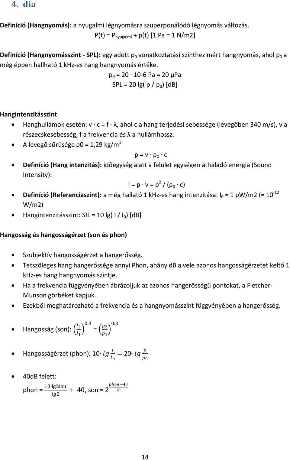p 0 = 20 10-6 Pa = 20 μpa SPL = 20 lg( p / p 0 ) [db] Hangintenzitásszint Hanghullámok esetén: v c = f λ, ahol c a hang terjedési sebessége (levegőben 340 m/s), v a részecskesebesség, f a frekvencia