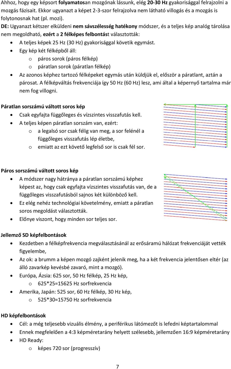 DE: Ugyanazt kétszer elküldeni nem sávszélesség hatékony módszer, és a teljes kép analóg tárolása nem megoldható, ezért a 2 félképes felbontást választották: A teljes képek 25 Hz (30 Hz)