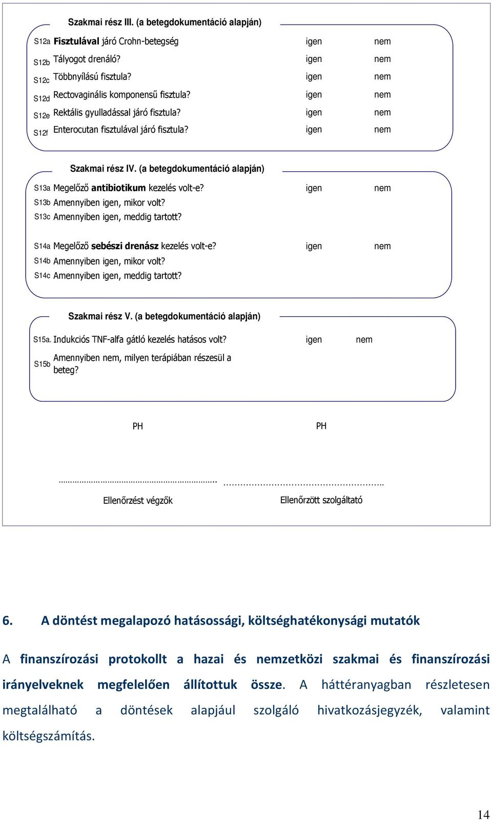 (a betegdokumentáció alapján) S13a Megelızı antibiotikum kezelés volt-e? igen nem S13b Amennyiben igen, mikor volt? S13c Amennyiben igen, meddig tartott? S14a Megelızı sebészi drenász kezelés volt-e?