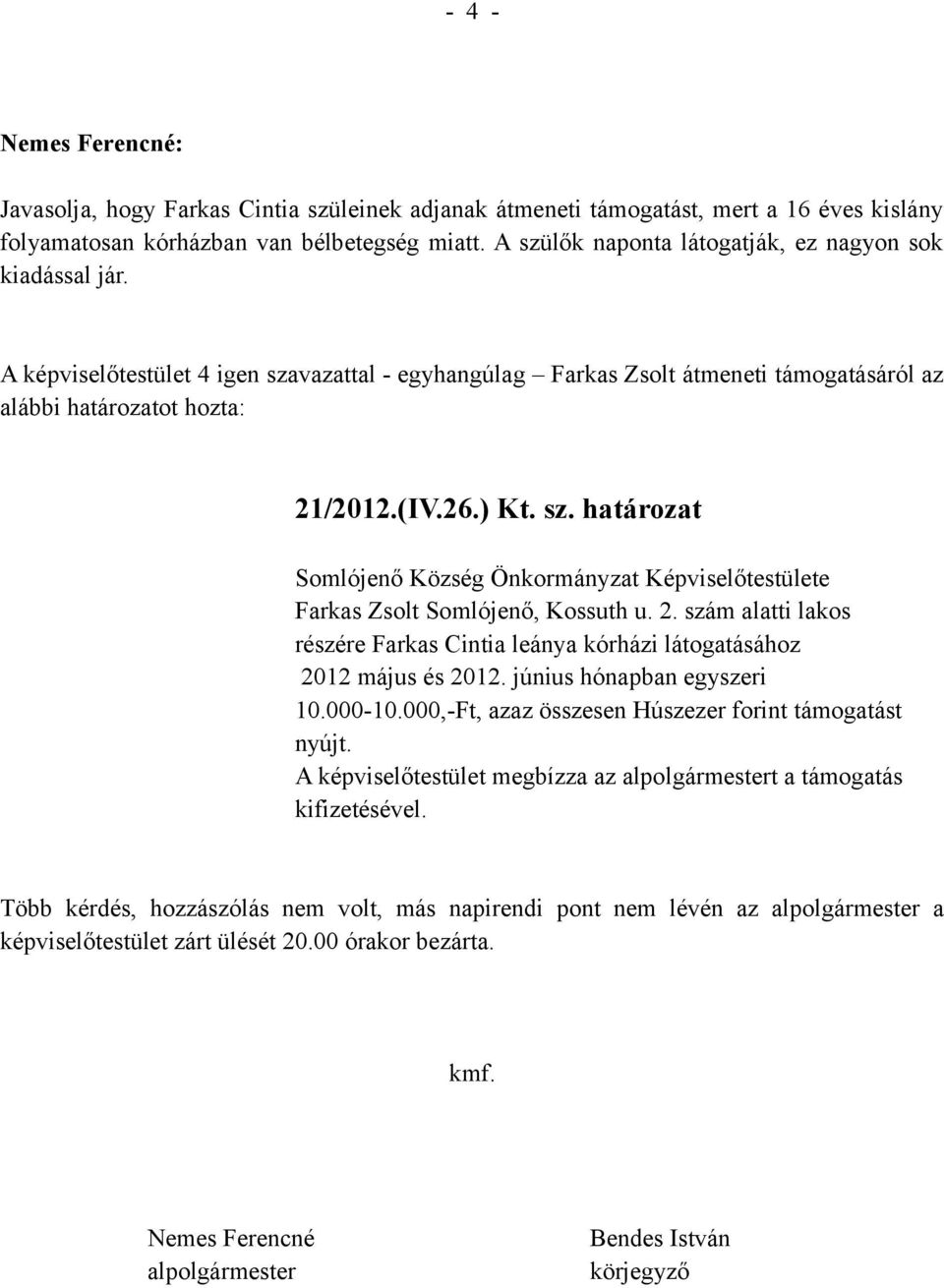 2. szám alatti lakos részére Farkas Cintia leánya kórházi látogatásához 2012 május és 2012. június hónapban egyszeri 10.000-10.000,-Ft, azaz összesen Húszezer forint támogatást nyújt.