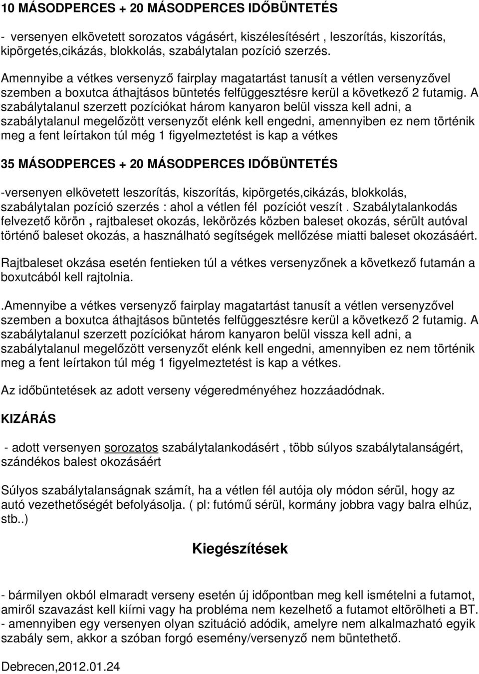 A szabálytalanul szerzett pozíciókat három kanyaron belül vissza kell adni, a szabálytalanul megelőzött versenyzőt elénk kell engedni, amennyiben ez nem történik meg a fent leírtakon túl még 1