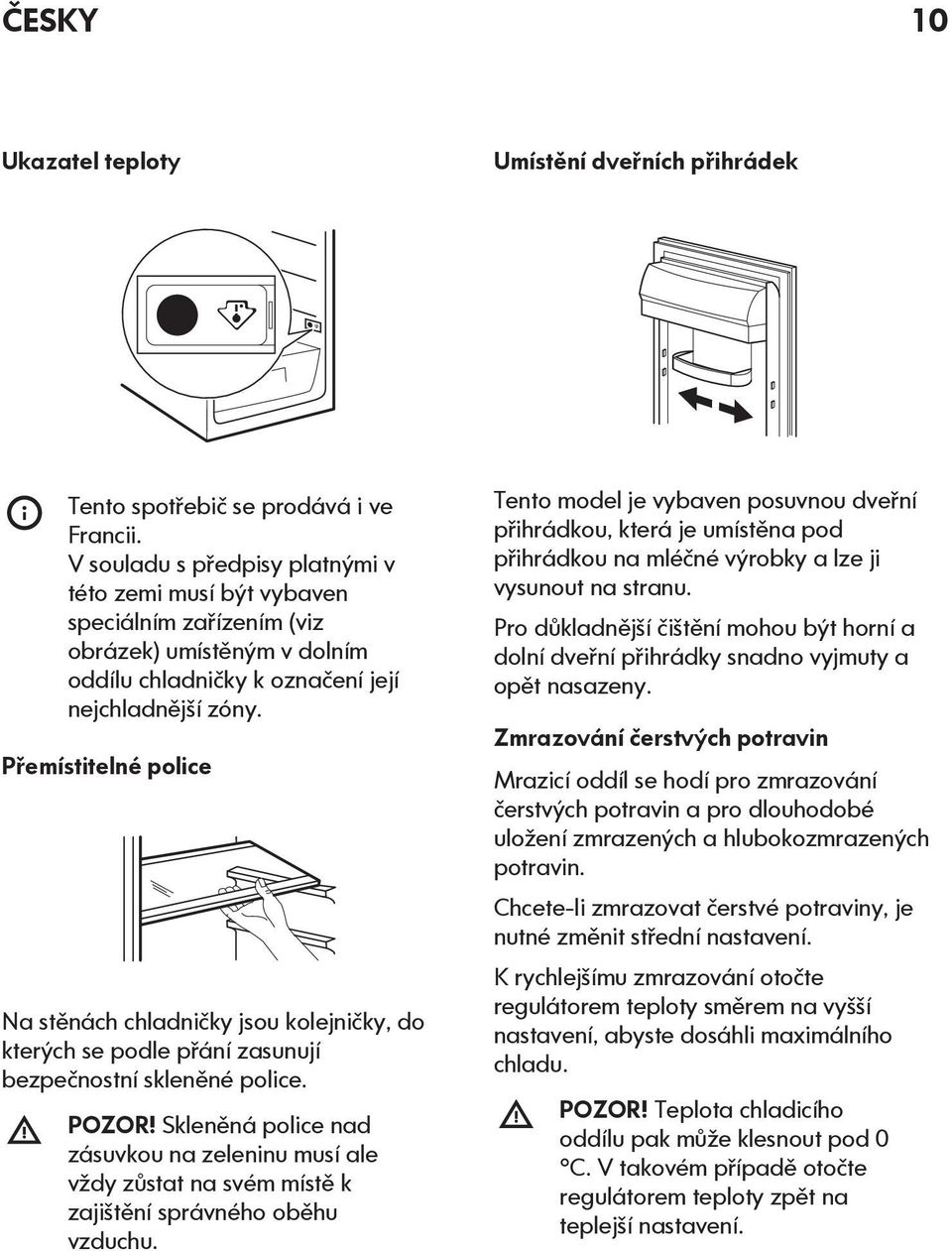 Přemístitelné police Na stěnách chladničky jsou kolejničky, do kterých se podle přání zasunují bezpečnostní skleněné police. POZOR!