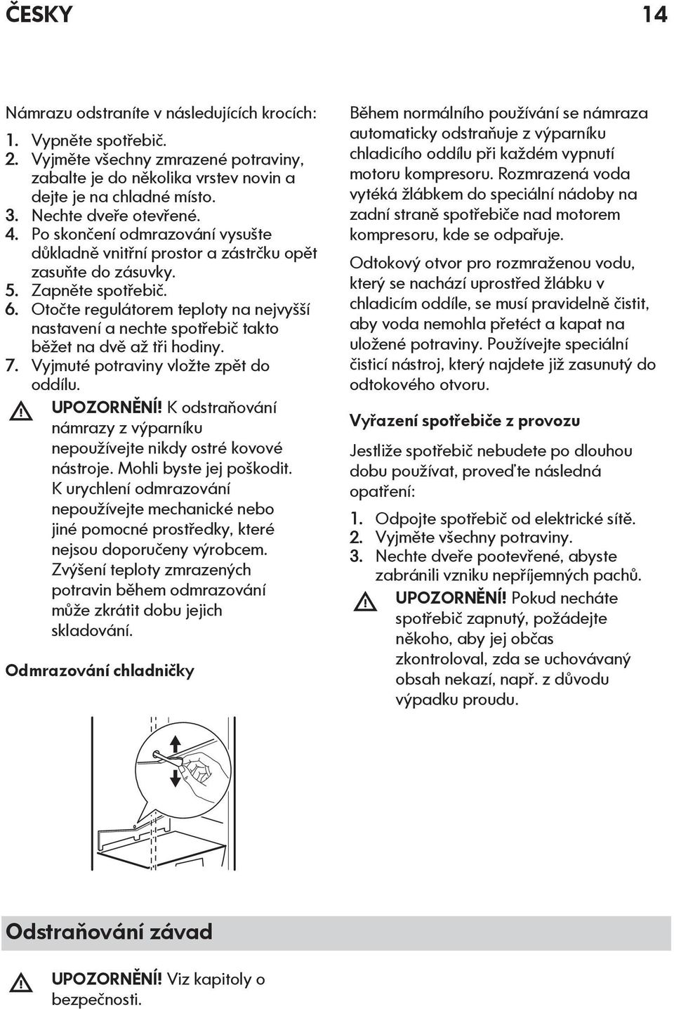 Otočte regulátorem teploty na nejvyšší nastavení a nechte spotřebič takto běžet na dvě až tři hodiny. 7. Vyjmuté potraviny vložte zpět do oddílu. UPOZORNĚNÍ!