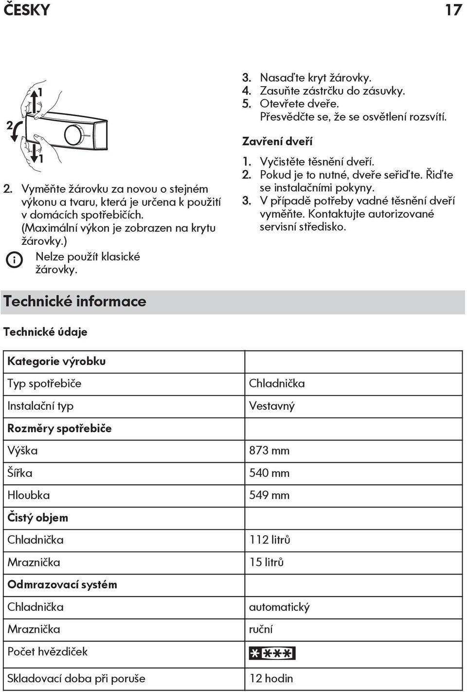 Řiďte se instalačními pokyny. 3. V případě potřeby vadné těsnění dveří vyměňte. Kontaktujte autorizované servisní středisko.