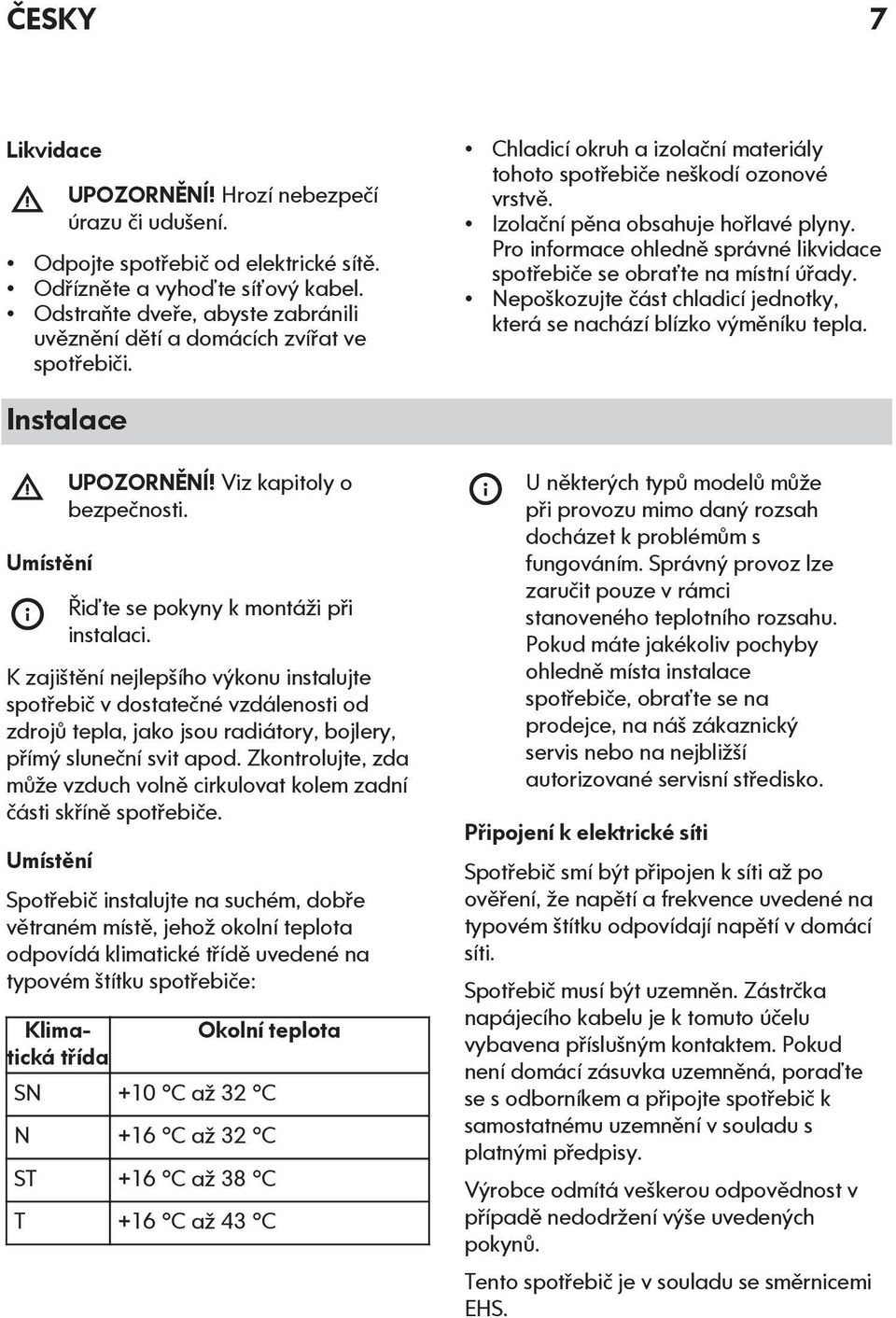 Pro informace ohledně správné likvidace spotřebiče se obraťte na místní úřady. Nepoškozujte část chladicí jednotky, která se nachází blízko výměníku tepla. Instalace Umístění UPOZORNĚNÍ!