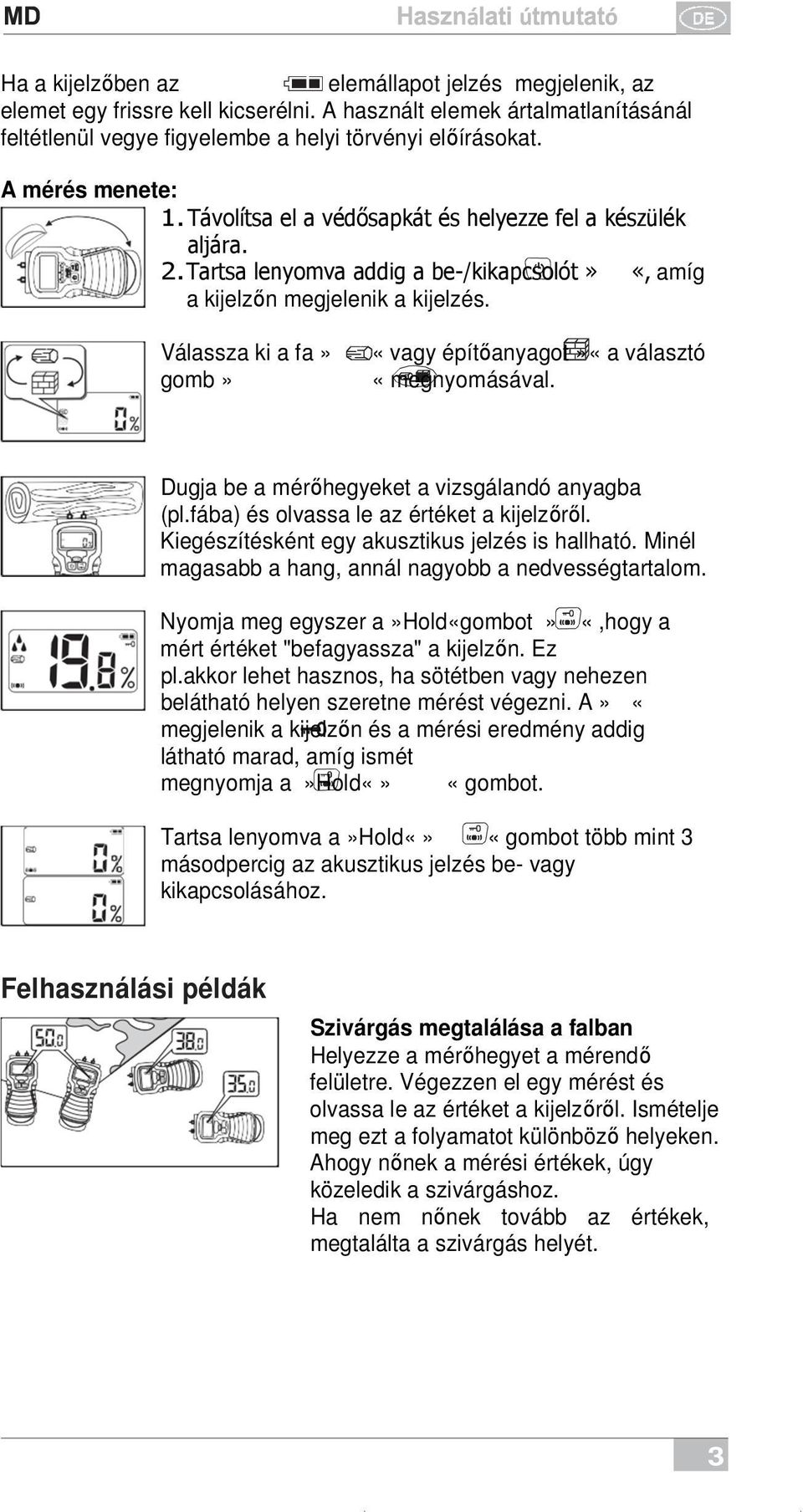 Válassza ki a fa» gomb» «vagy építőanyagot»«a választó «megnyomásával. Dugja be a mérőhegyeket a vizsgálandó anyagba (pl.fába) és olvassa le az értéket a kijelzőről.