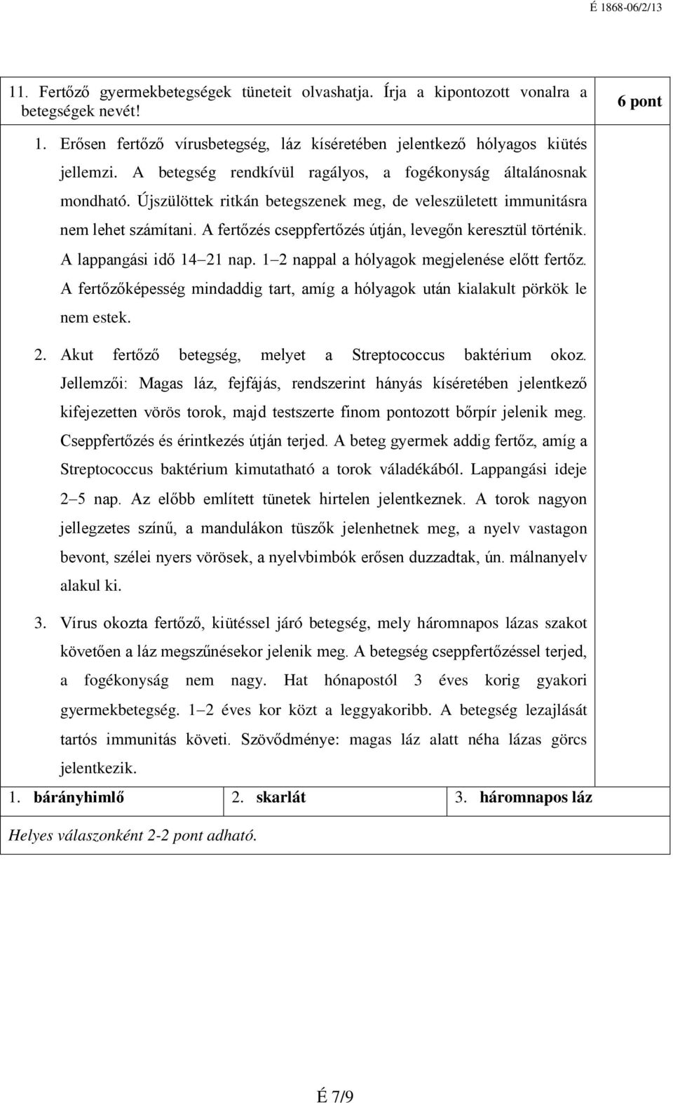 A fertőzés cseppfertőzés útján, levegőn keresztül történik. A lappangási idő 14 21 nap. 1 2 nappal a hólyagok megjelenése előtt fertőz.