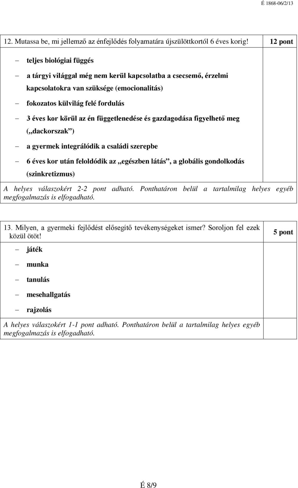 függetlenedése és gazdagodása figyelhető meg ( dackorszak ) a gyermek integrálódik a családi szerepbe 6 éves kor után feloldódik az egészben látás, a globális gondolkodás (szinkretizmus) A helyes