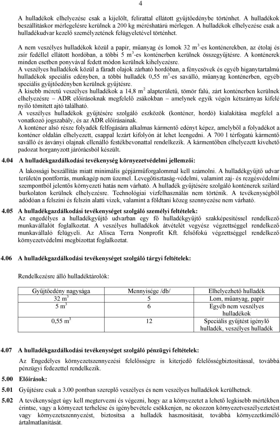 A nem veszélyes hulladékok közül a papír, műanyag és lomok 32 m 3 -es konténerekben, az étolaj és zsír fedéllel ellátott hordóban, a többi 5 m 3 -es konténerben kerülnek összegyűjtésre.