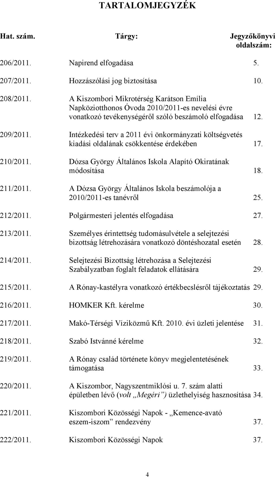 Intézkedési terv a 2011 évi önkormányzati költségvetés kiadási oldalának csökkentése érdekében 17. 210/2011. Dózsa György Általános Iskola Alapító Okiratának módosítása 18. 211/2011.