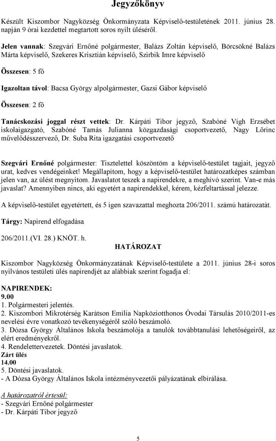 György alpolgármester, Gazsi Gábor képviselı Összesen: 2 fı Tanácskozási joggal részt vettek: Dr.