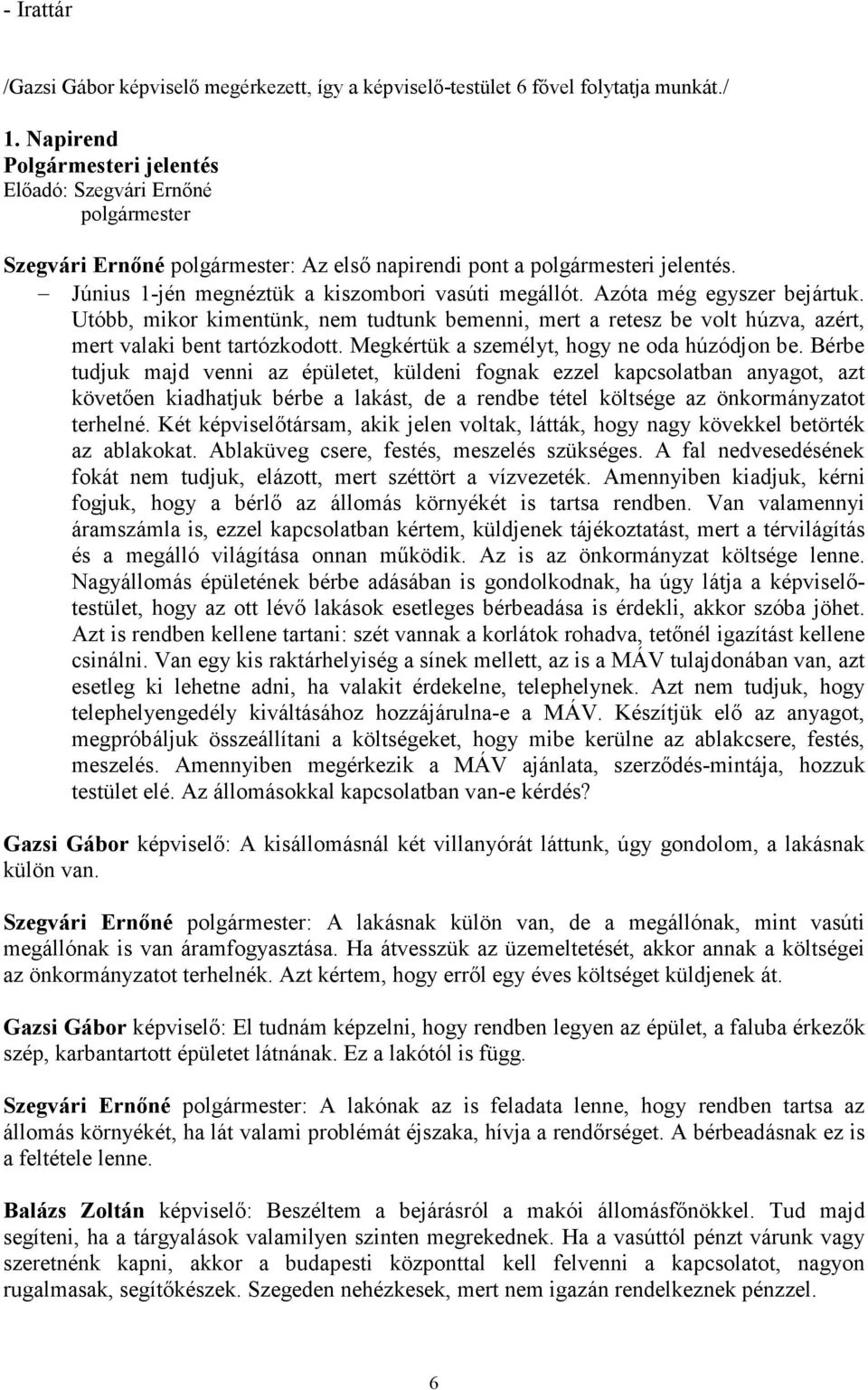 Azóta még egyszer bejártuk. Utóbb, mikor kimentünk, nem tudtunk bemenni, mert a retesz be volt húzva, azért, mert valaki bent tartózkodott. Megkértük a személyt, hogy ne oda húzódjon be.