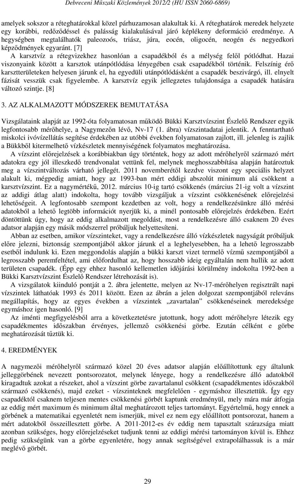 Hazai viszonyaink között a karsztok utánpótlódása lényegében csak csapadékból történik. Felszínig érő karsztterületeken helyesen járunk el, ha egyedüli utánpótlódásként a csapadék beszivárgó, ill.