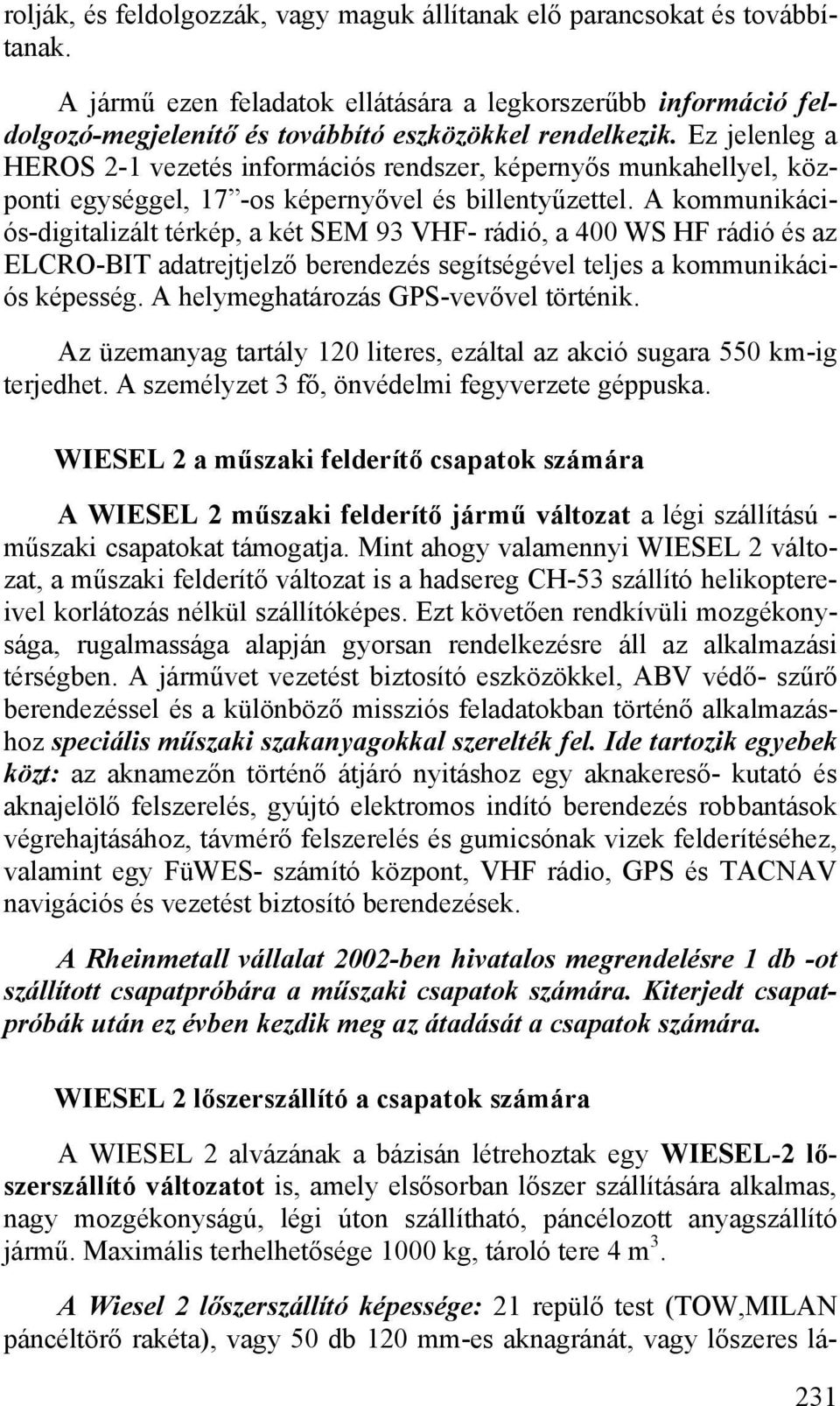 A kommunikációs-digitalizált térkép, a két SEM 93 VHF- rádió, a 400 WS HF rádió és az ELCRO-BIT adatrejtjelző berendezés segítségével teljes a kommunikációs képesség.