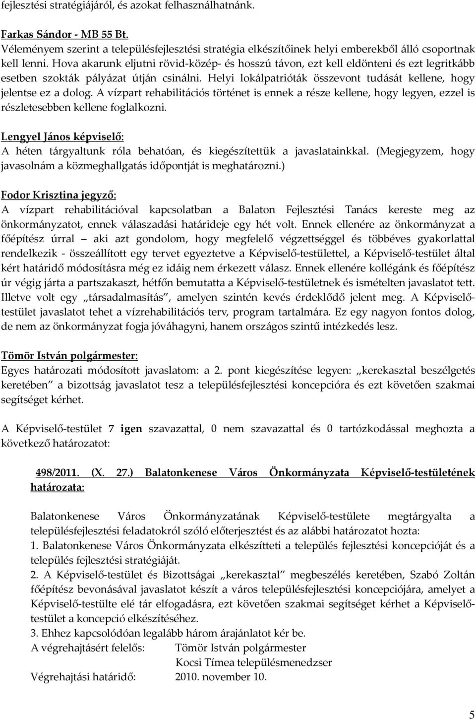 Helyi lokálpatrióták összevont tudását kellene, hogy jelentse ez a dolog. A vízpart rehabilitációs történet is ennek a része kellene, hogy legyen, ezzel is részletesebben kellene foglalkozni.