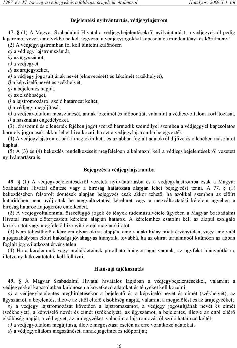 (2) A védjegylajstromban fel kell tüntetni különösen a) a védjegy lajstromszámát, b) az ügyszámot, c) a védjegyet, d) az árujegyzéket, e) a védjegy jogosultjának nevét (elnevezését) és lakcímét