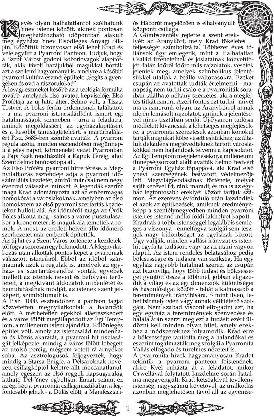 Tudjuk, hogy a Szent Várost godoni kóborlovagok alapították, akik távoli hazájukból magukkal hozták azt a szellemi hagyományt is, amelyre a későbbi pyarroni kultúra eszméi épültek: Segíts a gyengéken
