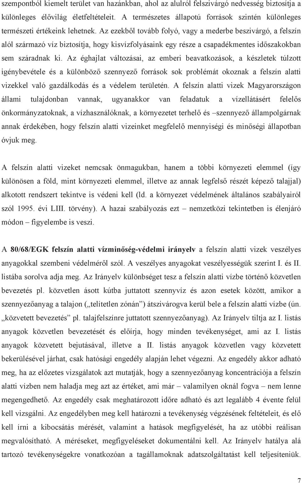 Az ezekből tovább folyó, vagy a mederbe beszivárgó, a felszín alól származó víz biztosítja, hogy kisvízfolyásaink egy része a csapadékmentes időszakokban sem száradnak ki.