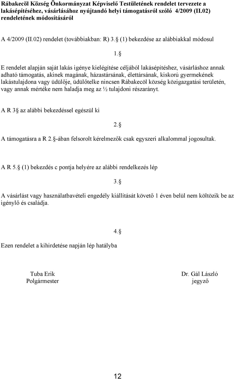 (1) bekezdése az alábbiakkal módosul E rendelet alapján saját lakás igénye kielégítése céljából lakásépítéshez, vásárláshoz annak adható támogatás, akinek magának, házastársának, élettársának,