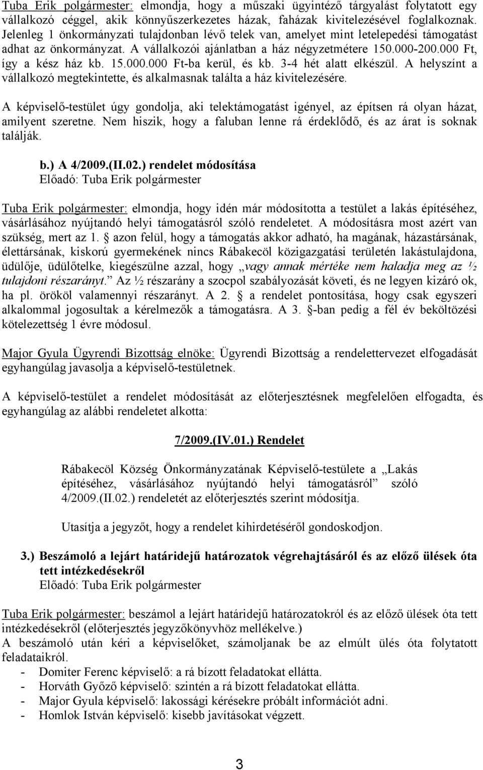 3-4 hét alatt elkészül. A helyszínt a vállalkozó megtekintette, és alkalmasnak találta a ház kivitelezésére.