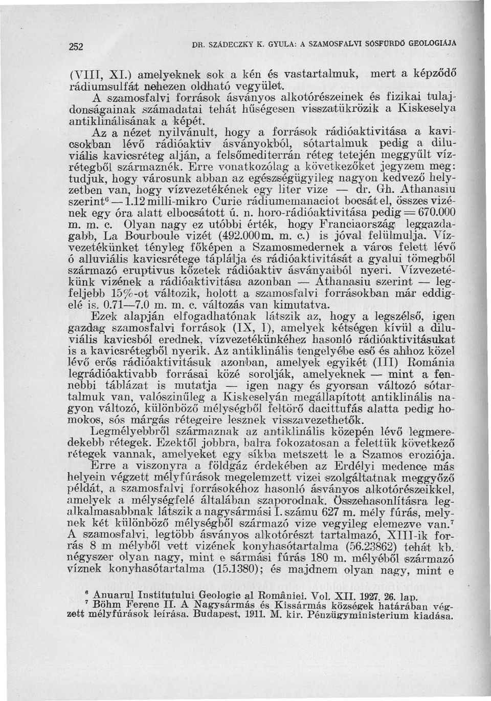 Az a nézet nyilvánult, hogy a források rádióaktivitása a kavicsokban lévő radioaktív ásványokból, sótartalmuk pedig a diluviális kavicsréteg alján, a felsőmediterrán réteg tetején meggyűlt
