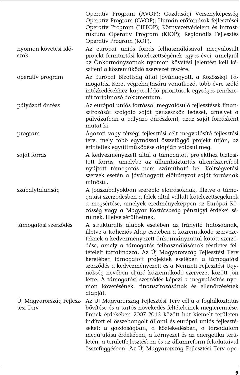 Az európai uniós forrás felhasználásával megvalósult projekt fenntartási kötelezettségének egyes évei, amelyről az Önkormányzatnak nyomon követési jelentést kell készíteni a közreműködő szervezet