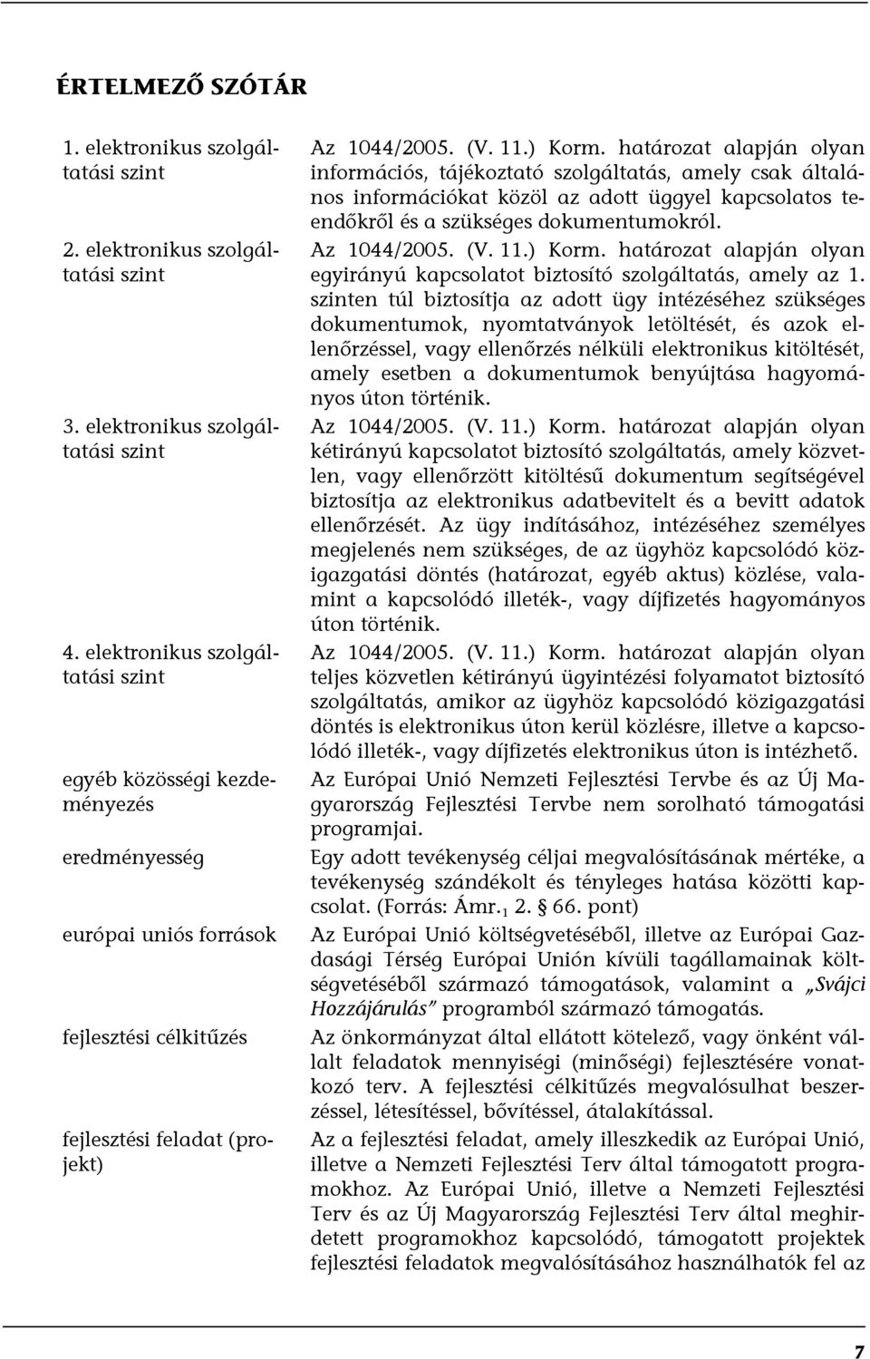 határozat alapján olyan információs, tájékoztató szolgáltatás, amely csak általános információkat közöl az adott üggyel kapcsolatos teendőkről és a szükséges dokumentumokról. Az 1044/2005. (V. 11.