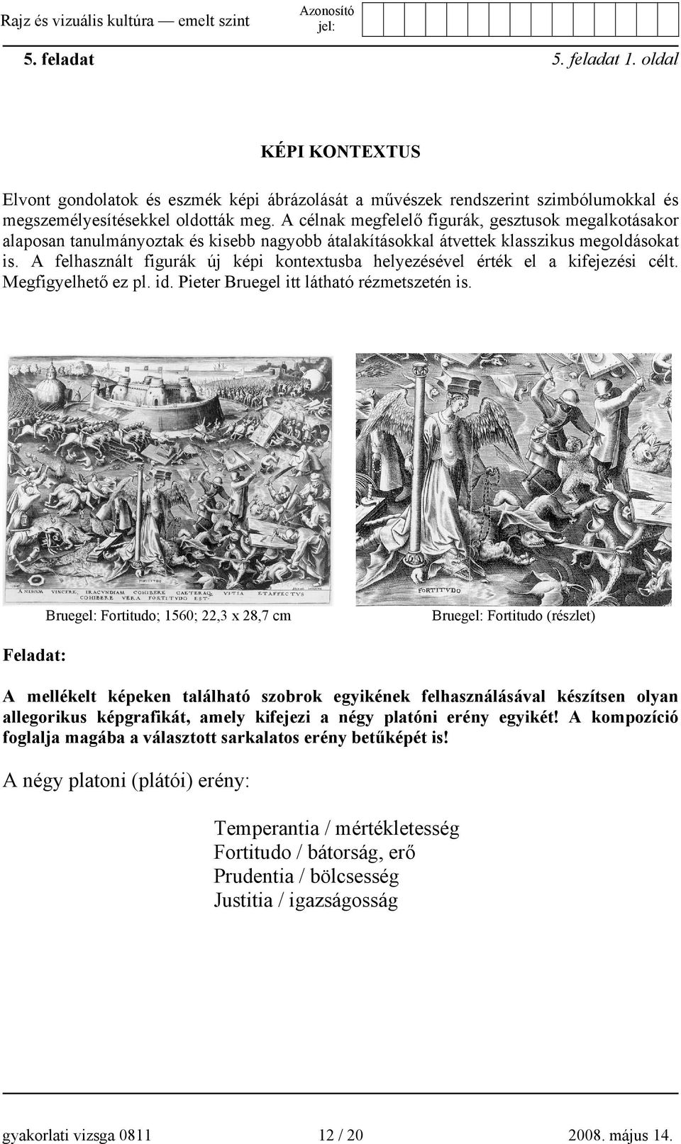 A felhasznált figurák új képi kontextusba helyezésével érték el a kifejezési célt. Megfigyelhető ez pl. id. Pieter Bruegel itt látható rézmetszetén is.