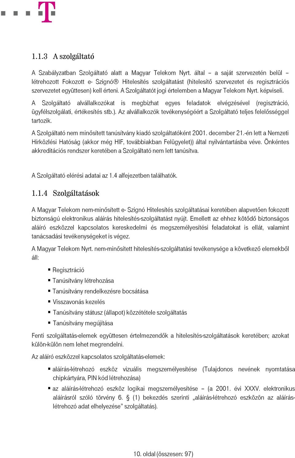 A Szolgáltatót jogi értelemben a Magyar Telekom Nyrt. képviseli. A Szolgáltató alvállalkozókat is megbízhat egyes feladatok elvégzésével (regisztráció, ügyfélszolgálati, értékesítés stb.).