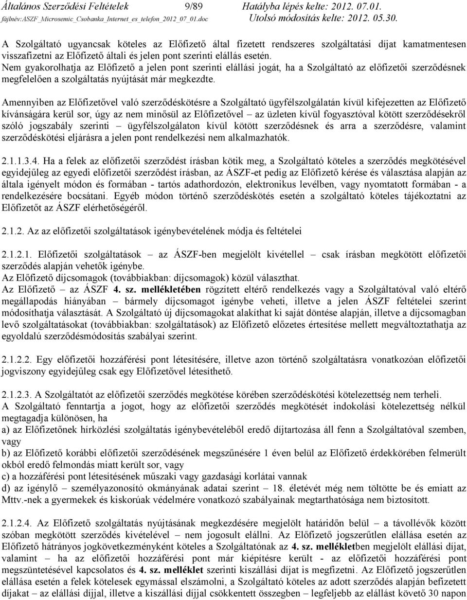 Nem gyakorolhatja az Előfizető a jelen pont szerinti elállási jogát, ha a Szolgáltató az előfizetői szerződésnek megfelelően a szolgáltatás nyújtását már megkezdte.