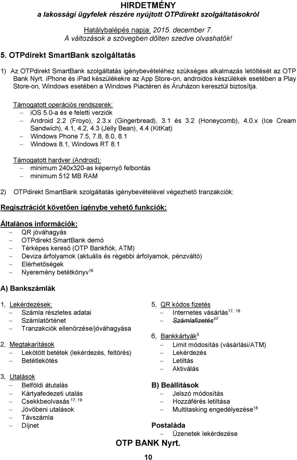 Támogatott operációs rendszerek: ios 5.0-a és e feletti verziók Android 2.2 (Froyo), 2.3.x (Gingerbread), 3.1 és 3.2 (Honeycomb), 4.0.x (Ice Cream Sandwich), 4.1, 4.2, 4.3 (Jelly Bean), 4.
