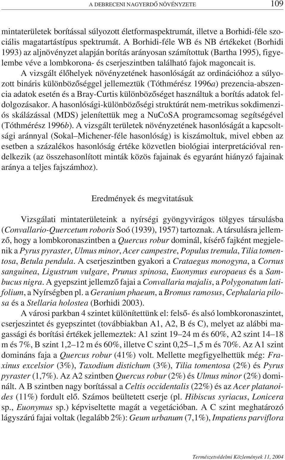 A vizsgált élőhelyek növényzetének hasonlóságát az ordinációhoz a súlyozott bináris különbözőséggel jellemeztük (Tóthmérész 1996a) prezencia-abszencia adatok esetén és a Bray-Curtis különbözőséget
