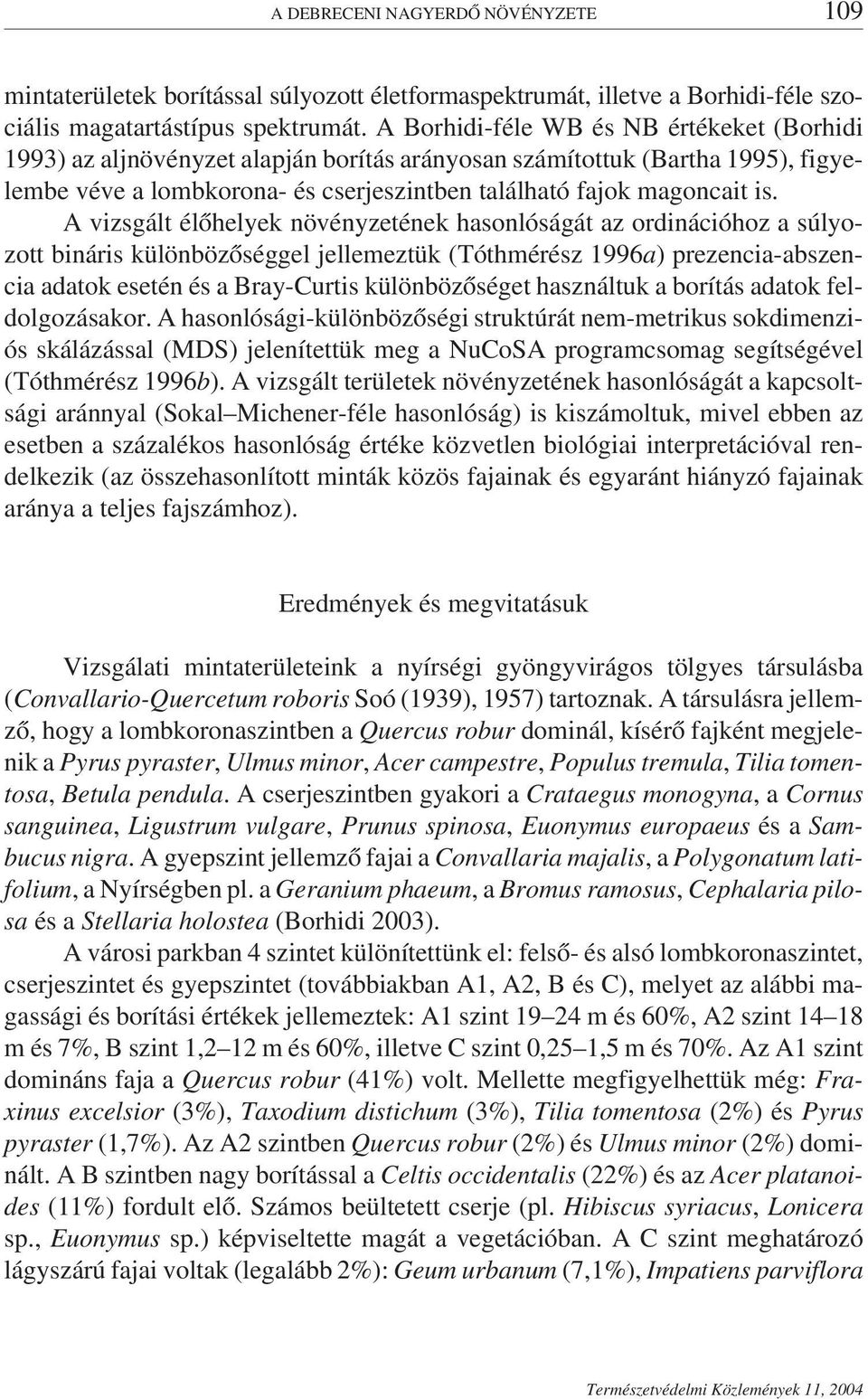 A vizsgált élőhelyek növényzetének hasonlóságát az ordinációhoz a súlyozott bináris különbözőséggel jellemeztük (Tóthmérész 1996a) prezencia-abszencia adatok esetén és a Bray-Curtis különbözőséget