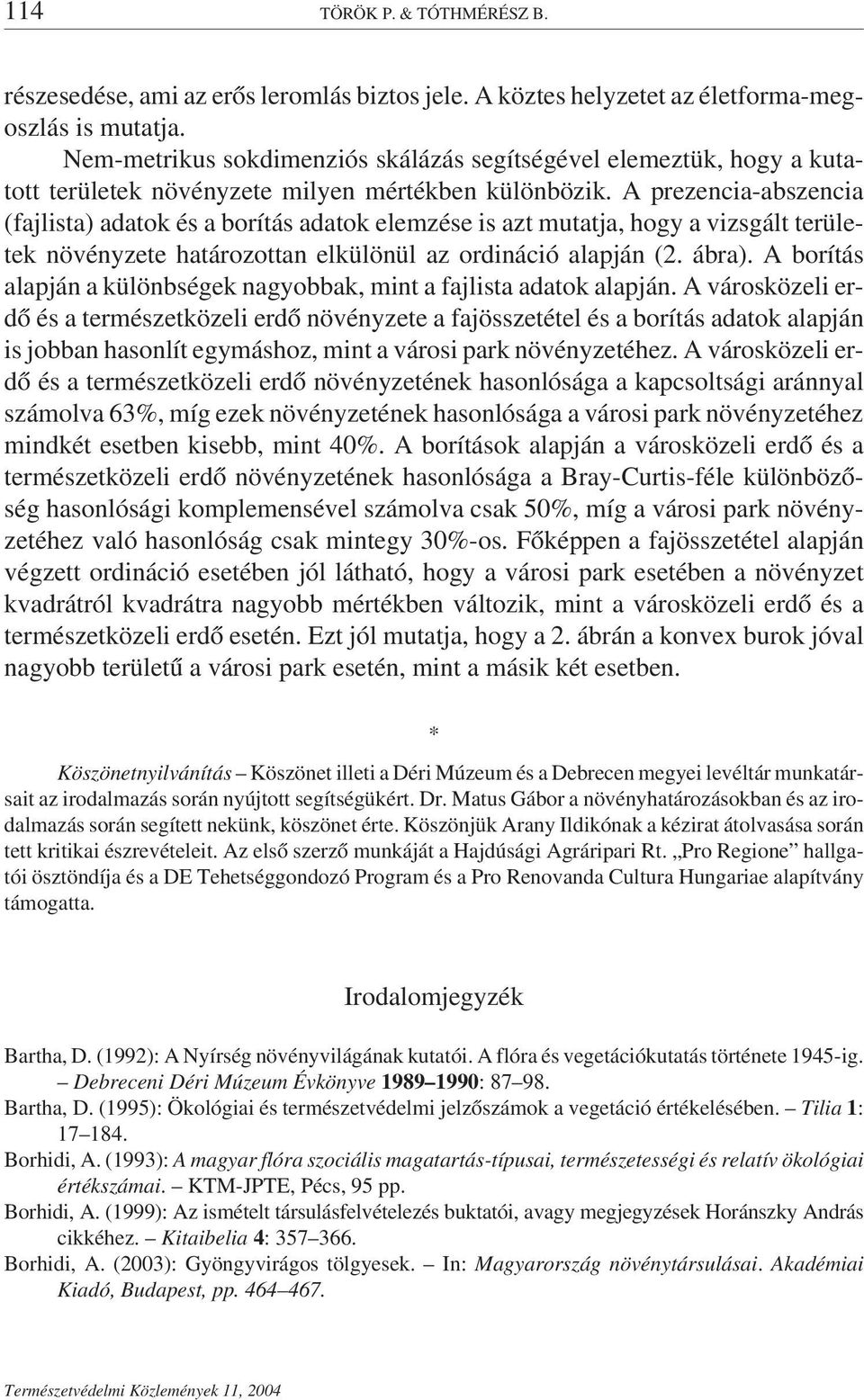 A prezencia-abszencia (fajlista) adatok és a borítás adatok elemzése is azt mutatja, hogy a vizsgált területek növényzete határozottan elkülönül az ordináció alapján (2. ábra).