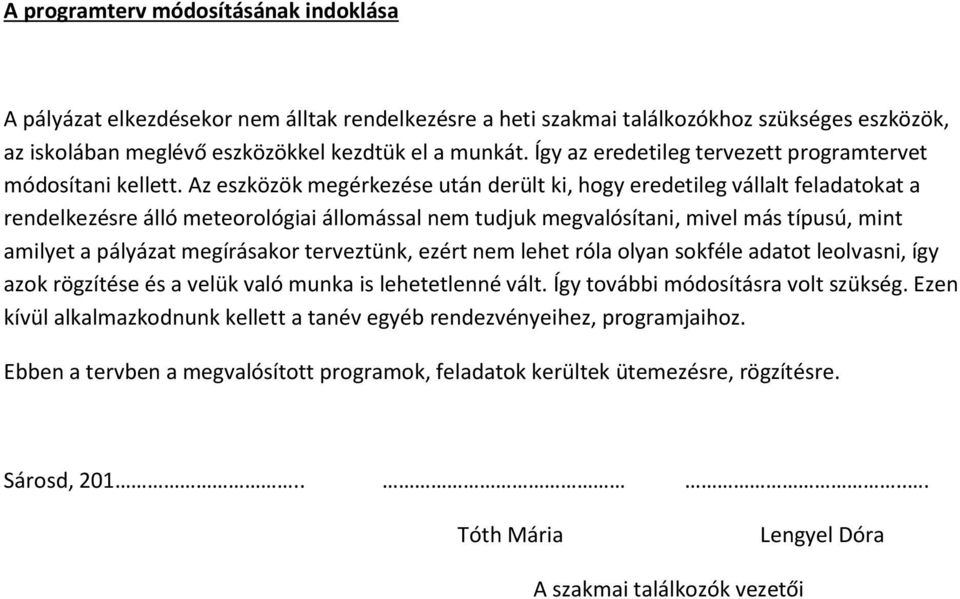 Az eszközök megérkezése után derült ki, hogy eredetileg vállalt feladatokat a rendelkezésre álló meteorológiai állomással nem tudjuk megvalósítani, mivel más típusú, mint amilyet a pályázat