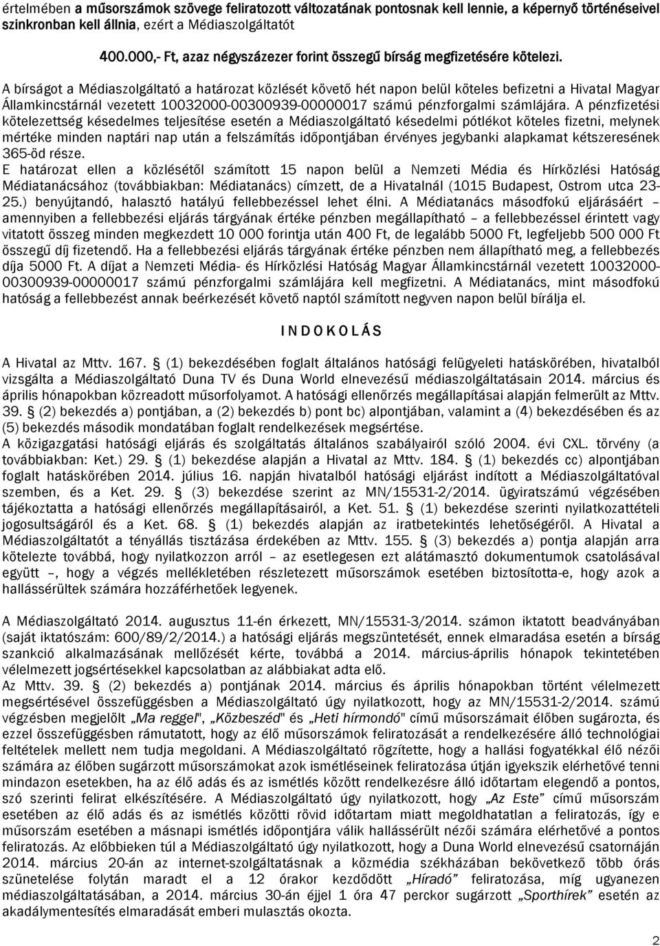 A bírságot a Médiaszolgáltató a határozat közlését követő hét napon belül köteles befizetni a Hivatal Magyar Államkincstárnál vezetett 10032000-00300939-00000017 számú pénzforgalmi számlájára.