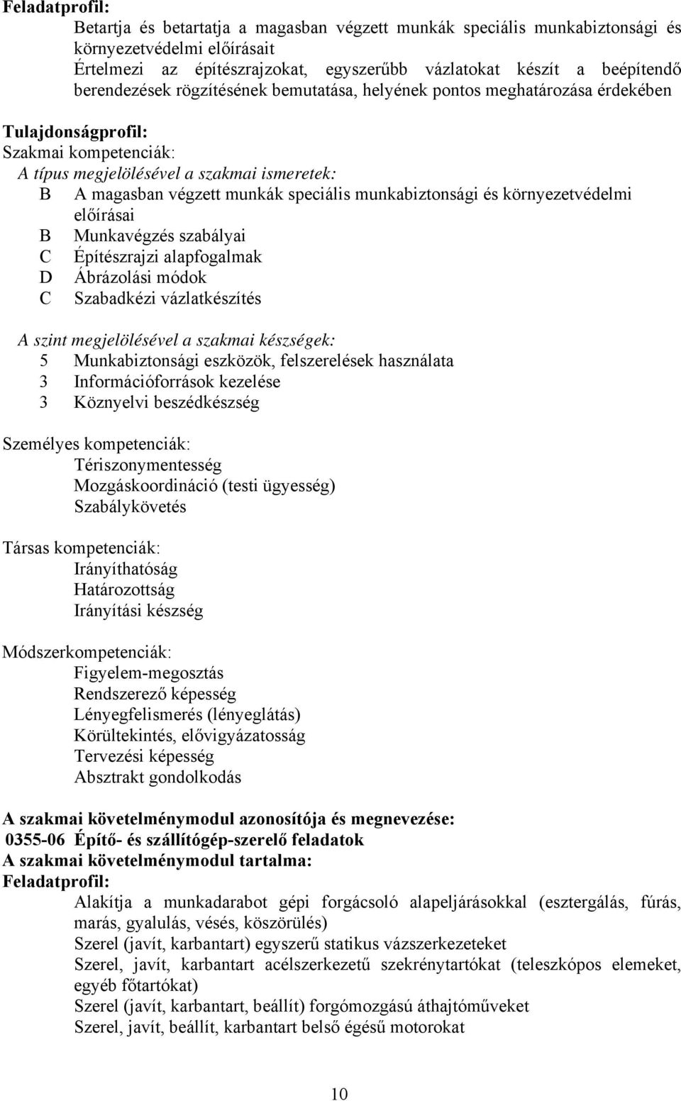 munkabiztonsági és környezetvédelmi előírásai Munkavégzés szabályai Építészrajzi alapfogalmak Ábrázolási módok Szabadkézi vázlatkészítés szint megjelölésével a szakmai készségek: 5 Munkabiztonsági