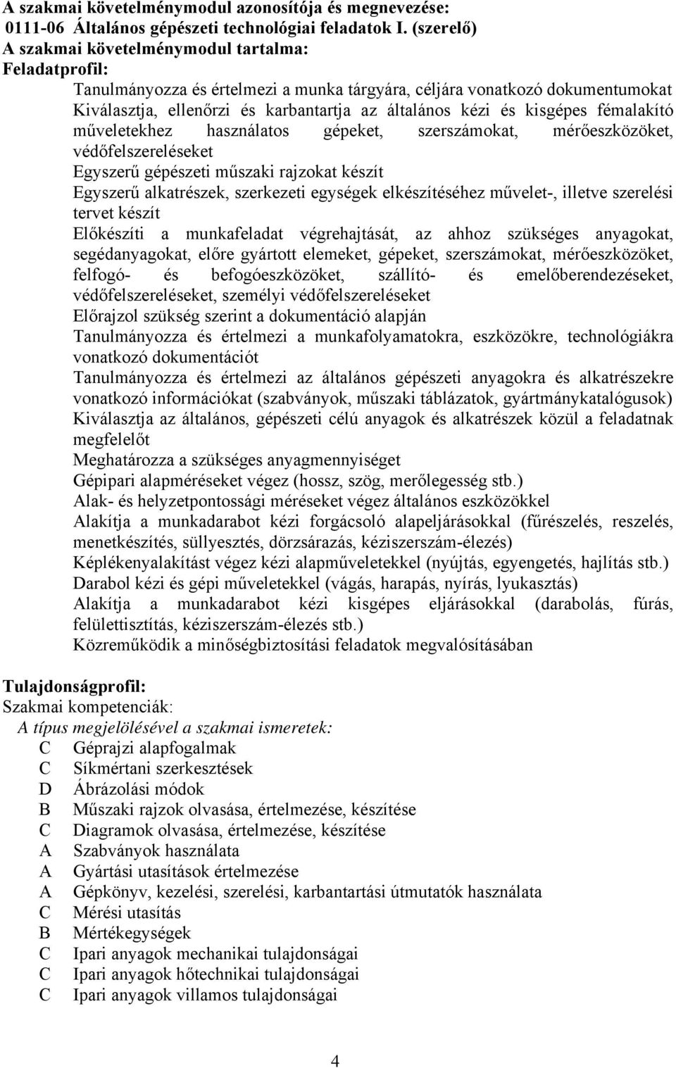 kisgépes fémalakító műveletekhez használatos gépeket, szerszámokat, mérőeszközöket, védőfelszereléseket Egyszerű gépészeti műszaki rajzokat készít Egyszerű alkatrészek, szerkezeti egységek