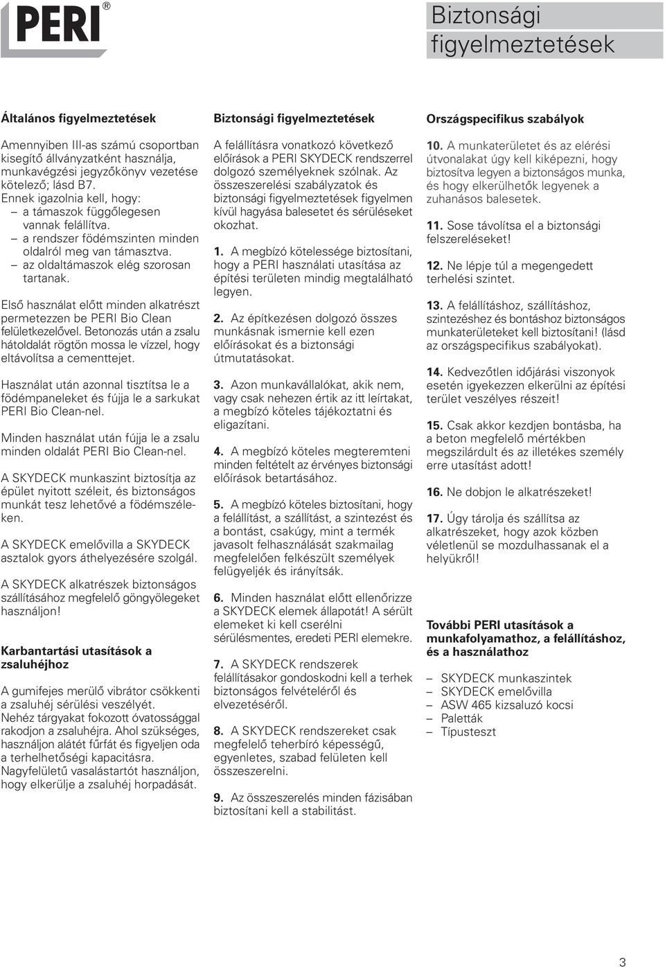 Első használat előtt minden alkatrészt permetezzen be PERI Bio Clean felületkezelővel. Betonozás után a zsalu hátoldalát rögtön mossa le vízzel, hogy eltávolítsa a cementtejet.