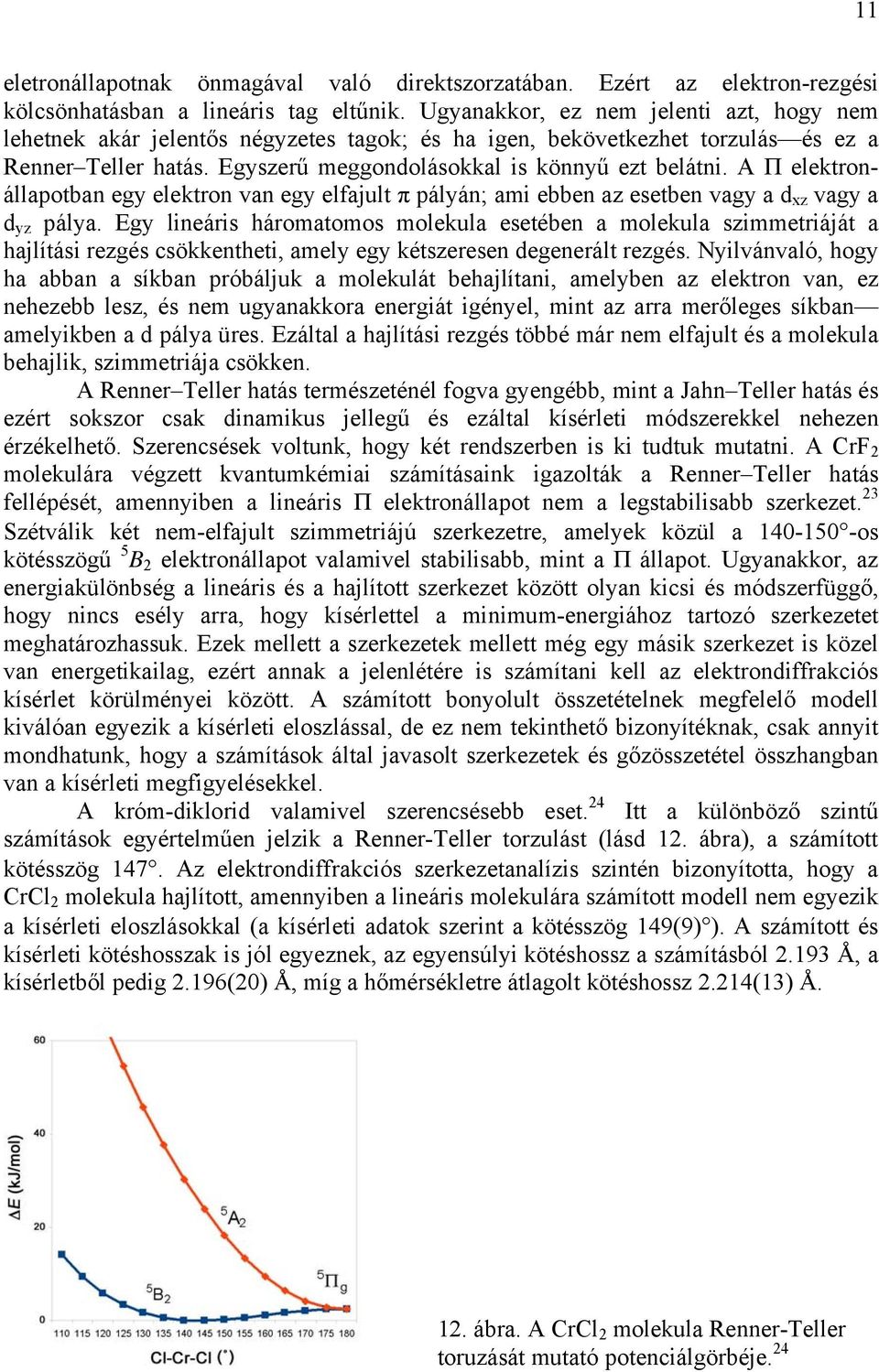 A Π elektronállapotban egy elektron van egy elfajult π pályán; ami ebben az esetben vagy a d xz vagy a d yz pálya.