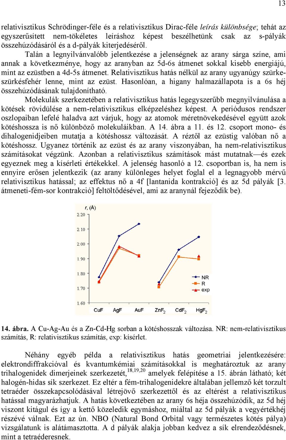 Talán a legnyilvánvalóbb jelentkezése a jelenségnek az arany sárga színe, ami annak a következménye, hogy az aranyban az 5d-6s átmenet sokkal kisebb energiájú, mint az ezüstben a 4d-5s átmenet.
